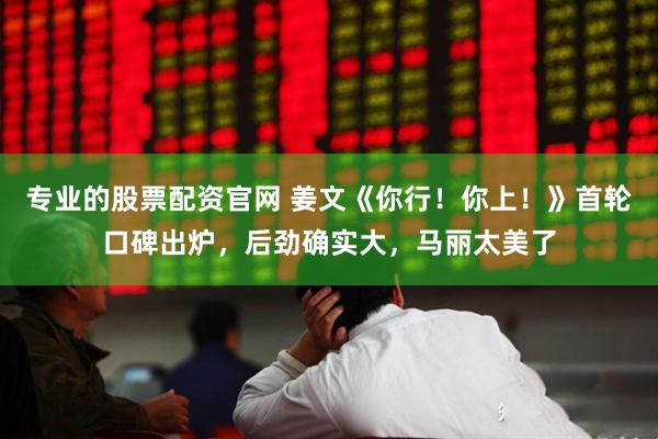 专业的股票配资官网 姜文《你行！你上！》首轮口碑出炉，后劲确实大，马丽太美了