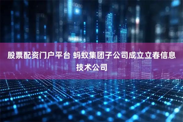股票配资门户平台 蚂蚁集团子公司成立立春信息技术公司