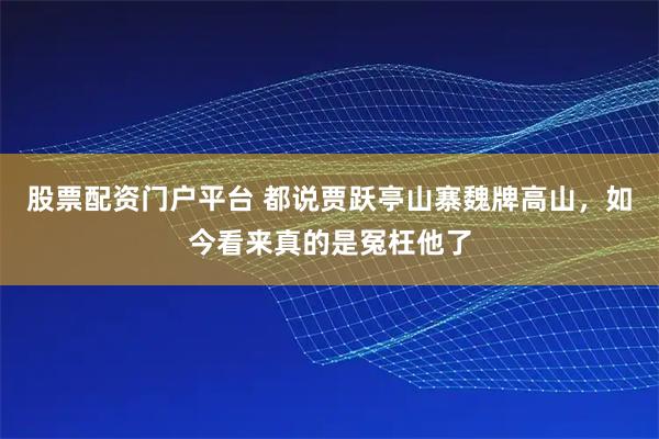 股票配资门户平台 都说贾跃亭山寨魏牌高山，如今看来真的是冤枉他了