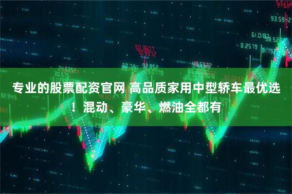 专业的股票配资官网 高品质家用中型轿车最优选！混动、豪华、燃油全都有