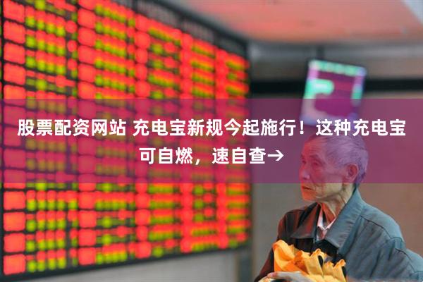 股票配资网站 充电宝新规今起施行！这种充电宝可自燃，速自查→