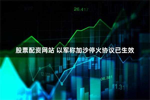 股票配资网站 以军称加沙停火协议已生效