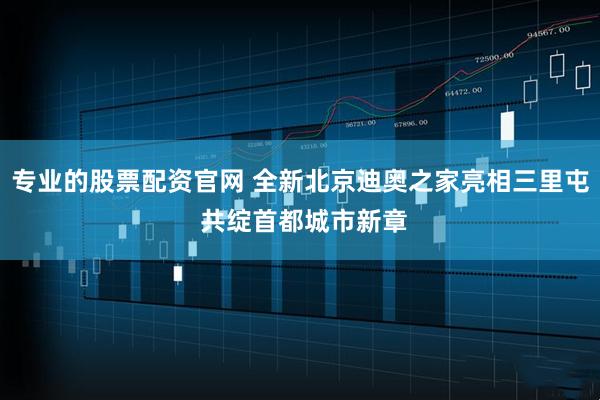 专业的股票配资官网 全新北京迪奥之家亮相三里屯 共绽首都城市新章