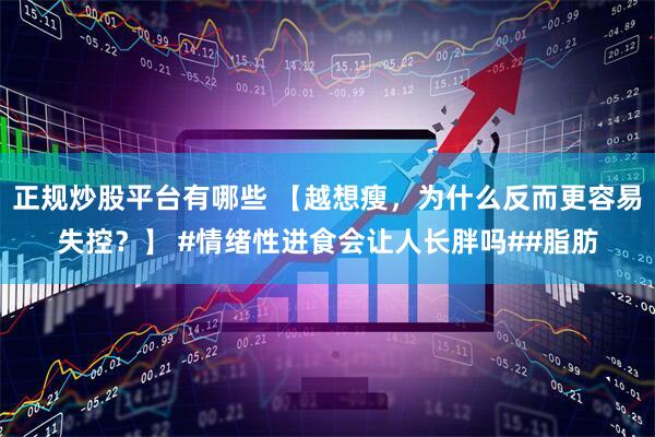正规炒股平台有哪些 【越想瘦，为什么反而更容易失控？】 #情绪性进食会让人长胖吗##脂肪